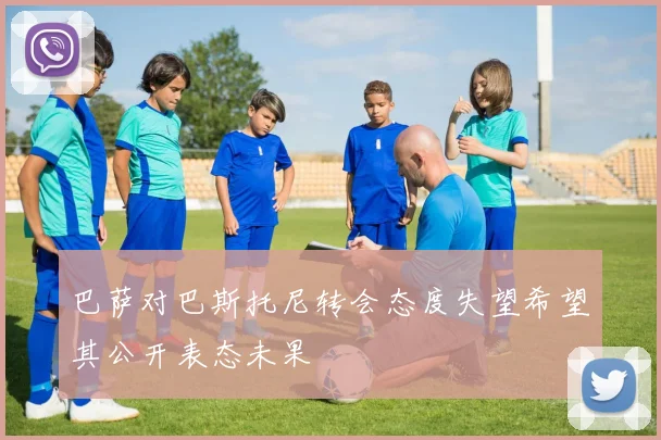 巴萨对巴斯托尼转会态度失望希望其公开表态未果