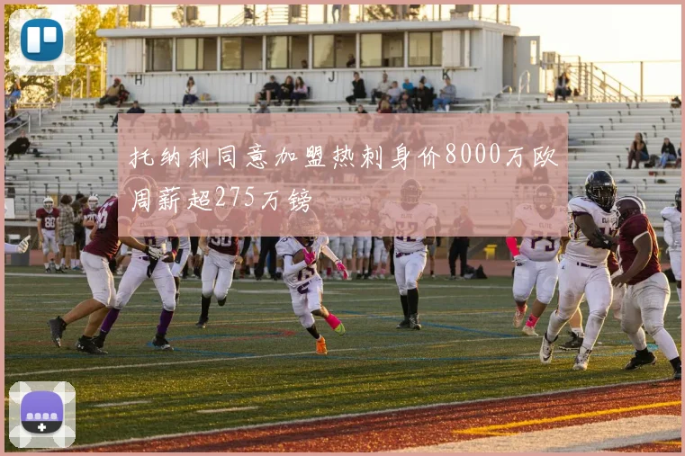 托纳利同意加盟热刺身价8000万欧周薪超275万镑