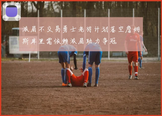 浓眉不交易勇士老将计划落空詹姆斯库里需依赖浓眉助力争冠