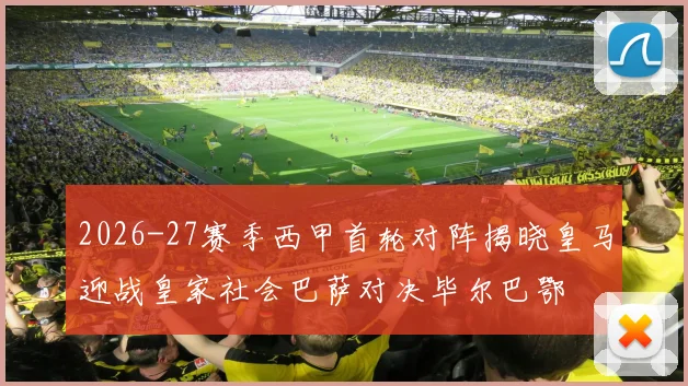 2026-27赛季西甲首轮对阵揭晓皇马迎战皇家社会巴萨对决毕尔巴鄂